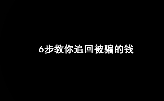 6步教你追回被骗的钱（让你挽回损失）